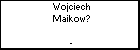 Wojciech Maikow?